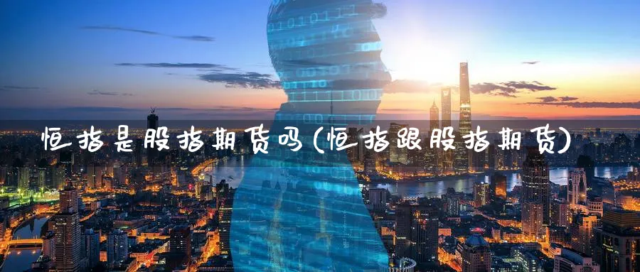 恒指是股指期货吗(恒指跟股指期货)_https://www.vyews.com_内盘期货_第1张