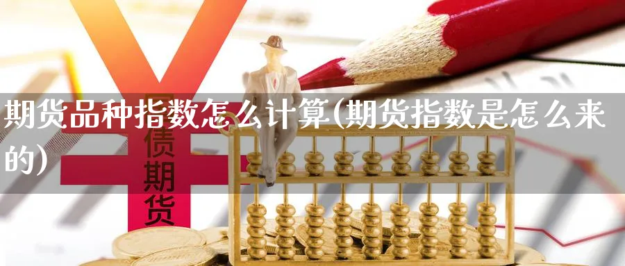 期货品种指数怎么计算(期货指数是怎么来的)_https://www.vyews.com_内盘期货_第1张