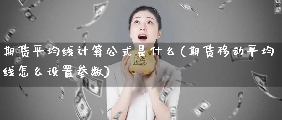 期货平均线计算公式是什么(期货移动平均线怎么设置参数)_https://www.vyews.com_期货行情_第1张