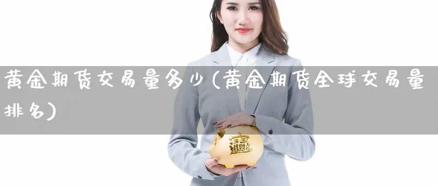 黄金期货交易量多少(黄金期货全球交易量排名)_https://www.vyews.com_股指期货_第1张