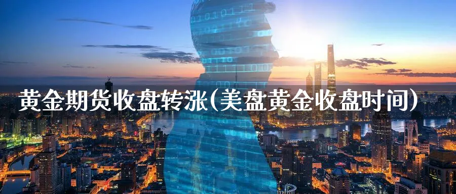 黄金期货收盘转涨(美盘黄金收盘时间)_https://www.vyews.com_行情分析_第1张