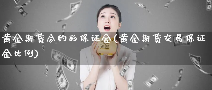 黄金期货合约的保证金(黄金期货交易保证金比例)_https://www.vyews.com_行情分析_第1张