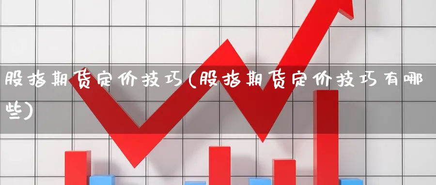 股指期货定价技巧(股指期货定价技巧有哪些)_https://www.vyews.com_期货行情_第1张