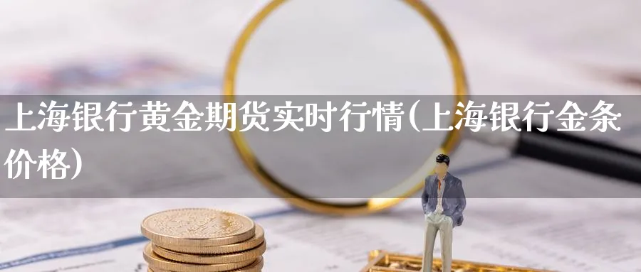 上海银行黄金期货实时行情(上海银行金条价格)_https://www.vyews.com_内盘期货_第1张