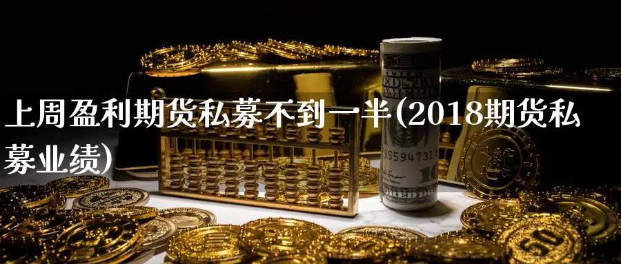 上周盈利期货私募不到一半(2018期货私募业绩)_https://www.vyews.com_期货直播间_第1张