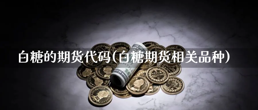 白糖的期货代码(白糖期货相关品种)_https://www.vyews.com_期货行情_第1张