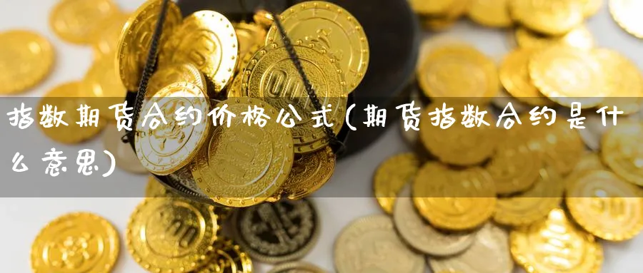 指数期货合约价格公式(期货指数合约是什么意思)_https://www.vyews.com_技术指标_第1张