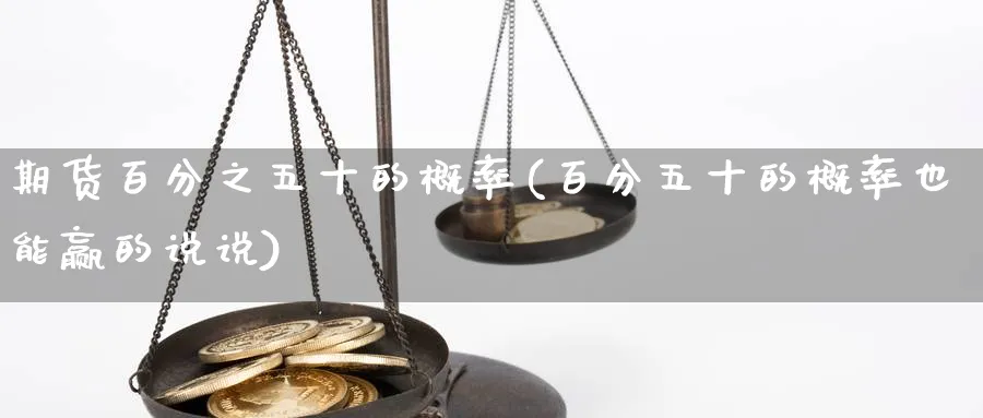 期货百分之五十的概率(百分五十的概率也能赢的说说)_https://www.vyews.com_原油直播间_第1张