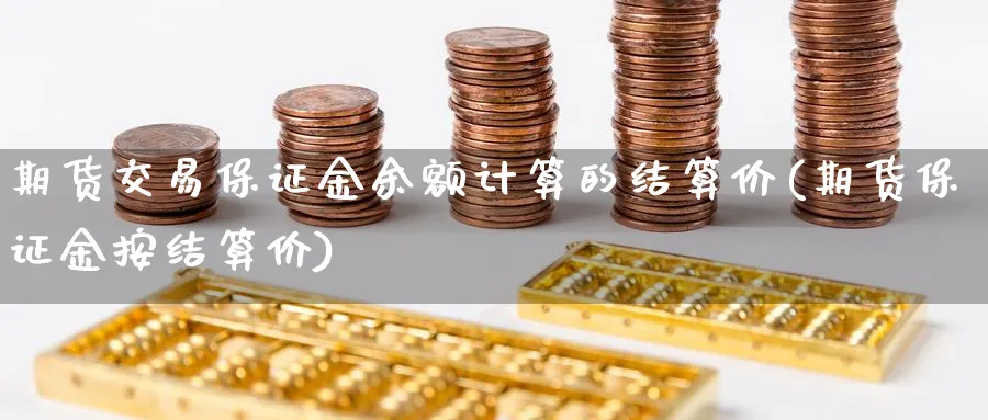 期货交易保证金余额计算的结算价(期货保证金按结算价)_https://www.vyews.com_期货技术_第1张