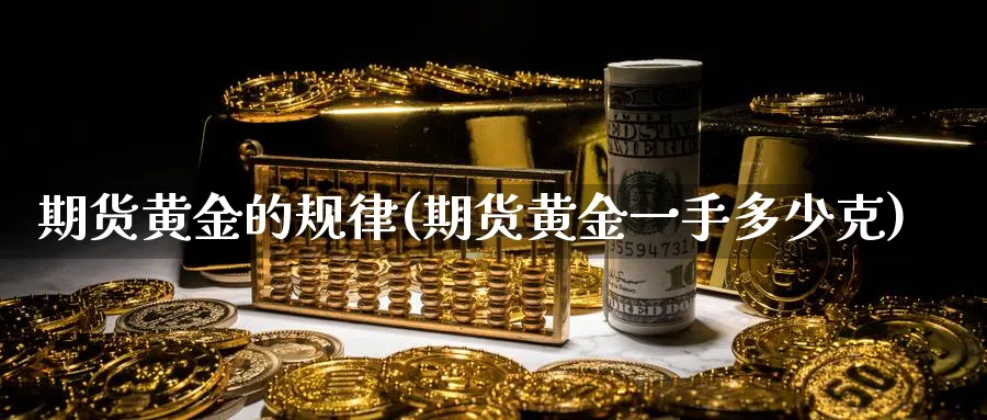 期货黄金的规律(期货黄金一手多少克)_https://www.vyews.com_国际期货_第1张