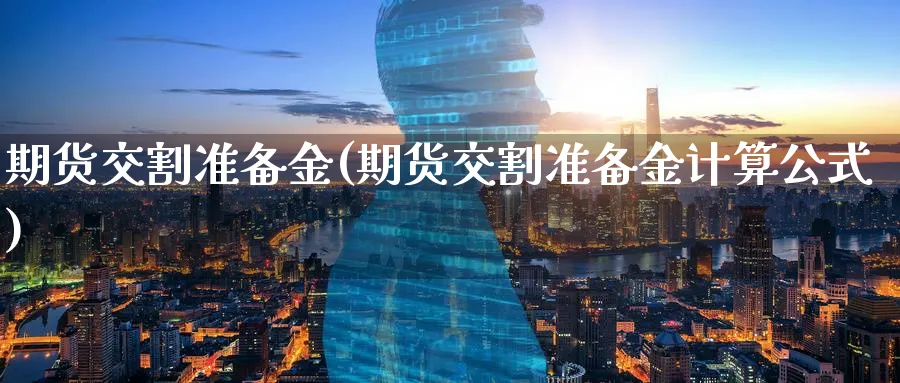 期货交割准备金(期货交割准备金计算公式)_https://www.vyews.com_国际期货_第1张