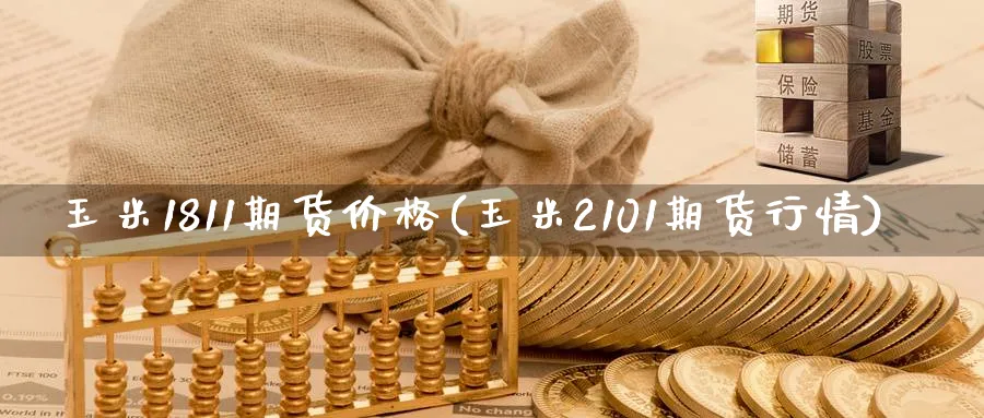 玉米1811期货价格(玉米2101期货行情)_https://www.vyews.com_行情分析_第1张