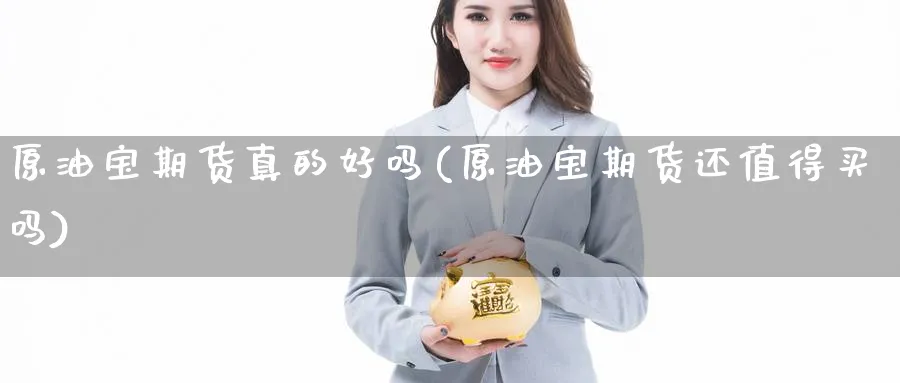 原油宝期货真的好吗(原油宝期货还值得买吗)_https://www.vyews.com_期货行情_第1张