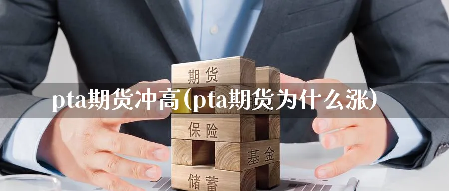 pta期货冲高(pta期货为什么涨)_https://www.vyews.com_行情分析_第1张