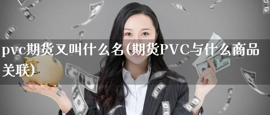 pvc期货又叫什么名(期货PVC与什么商品关联)_https://www.vyews.com_技术指标_第1张