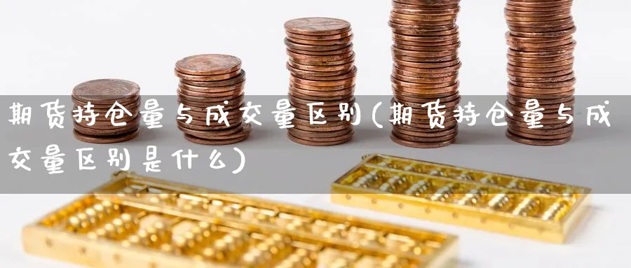 期货持仓量与成交量区别(期货持仓量与成交量区别是什么)_https://www.vyews.com_内盘期货_第1张