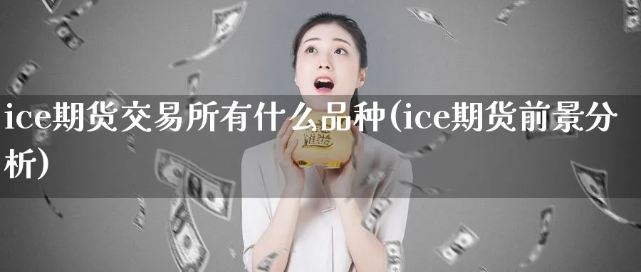 ice期货交易所有什么品种(ice期货前景分析)_https://www.vyews.com_期货品种_第1张