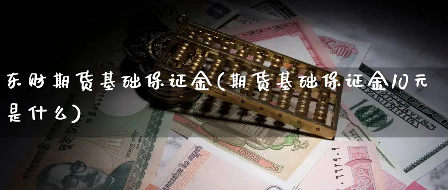 东财期货基础保证金(期货基础保证金10元是什么)_https://www.vyews.com_期货百科_第1张