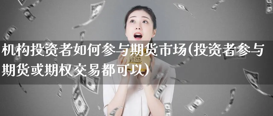 机构投资者如何参与期货市场(投资者参与期货或期权交易都可以)_https://www.vyews.com_技术指标_第1张