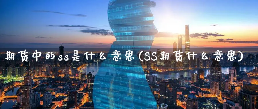 期货中的ss是什么意思(SS期货什么意思)_https://www.vyews.com_行情分析_第1张