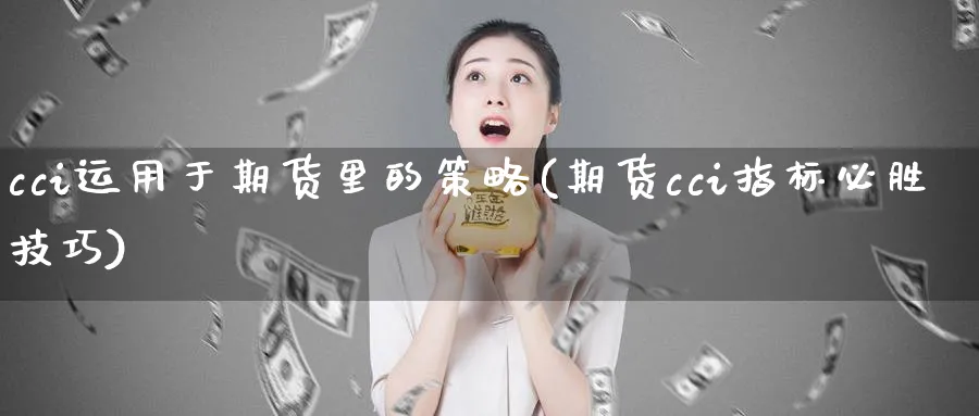 cci运用于期货里的策略(期货cci指标必胜技巧)_https://www.vyews.com_期货百科_第1张