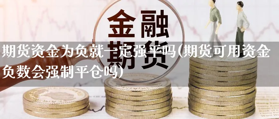 期货资金为负就一定强平吗(期货可用资金负数会强制平仓吗)_https://www.vyews.com_期货技术_第1张