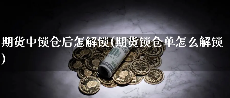 期货中锁仓后怎解锁(期货锁仓单怎么解锁)_https://www.vyews.com_黄金期货_第1张