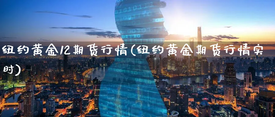 纽约黄金12期货行情(纽约黄金期货行情实时)_https://www.vyews.com_行情分析_第1张