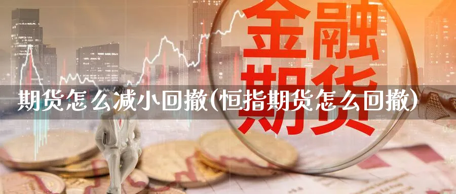 期货怎么减小回撤(恒指期货怎么回撤)_https://www.vyews.com_黄金期货_第1张