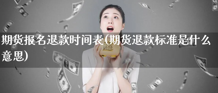 期货报名退款时间表(期货退款标准是什么意思)_https://www.vyews.com_行情分析_第1张