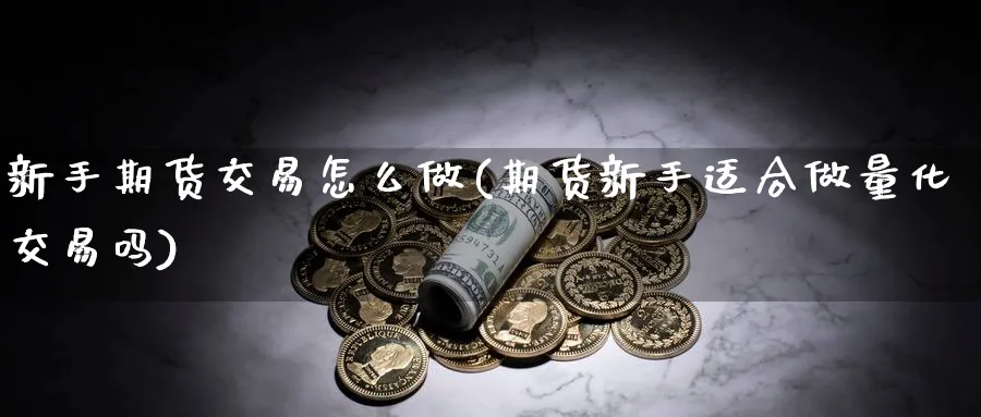 新手期货交易怎么做(期货新手适合做量化交易吗)_https://www.vyews.com_技术指标_第1张