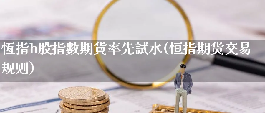 恆指h股指數期貨率先試水(恒指期货交易规则)_https://www.vyews.com_黄金期货_第1张