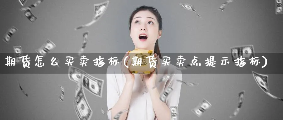 期货怎么买卖指标(期货买卖点提示指标)_https://www.vyews.com_原油直播间_第1张