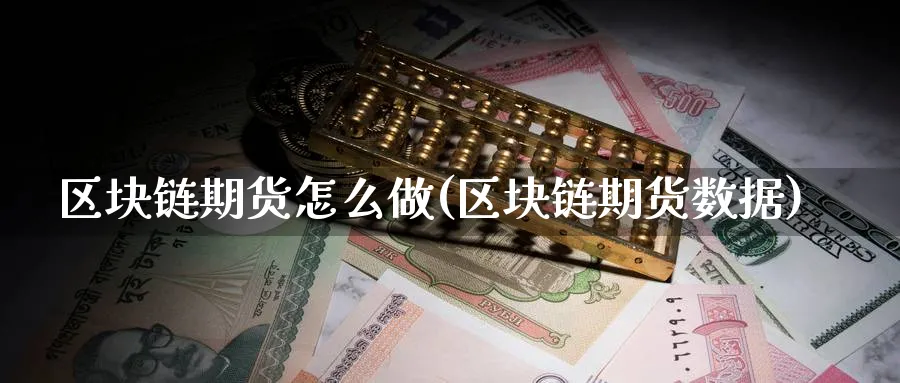 区块链期货怎么做(区块链期货数据)_https://www.vyews.com_期货行情_第1张