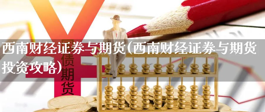 西南财经证券与期货(西南财经证券与期货投资攻略)_https://www.vyews.com_期货行情_第1张