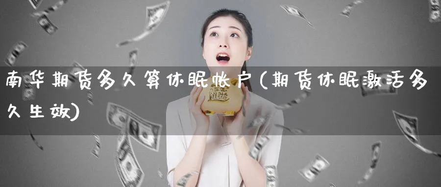 南华期货多久算休眠帐户(期货休眠激活多久生效)_https://www.vyews.com_黄金期货_第1张