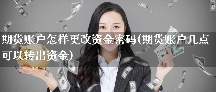 期货账户怎样更改资金密码(期货账户几点可以转出资金)_https://www.vyews.com_行情分析_第1张