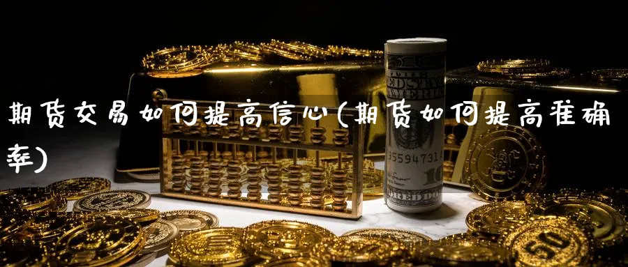 期货交易如何提高信心(期货如何提高准确率)_https://www.vyews.com_期货品种_第1张