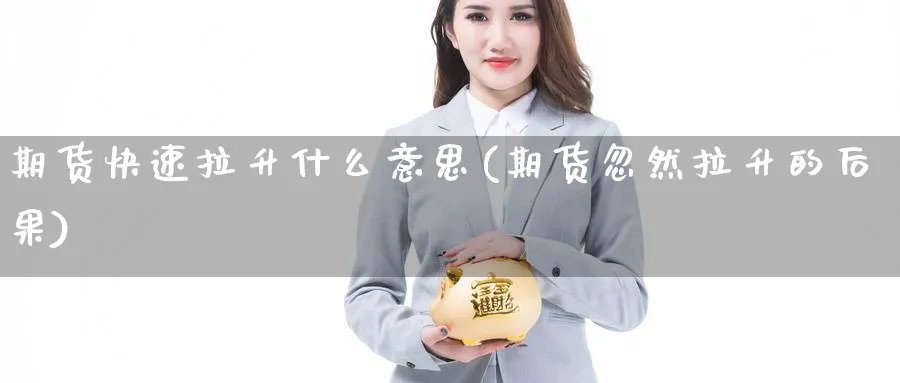 期货快速拉升什么意思(期货忽然拉升的后果)_https://www.vyews.com_国际期货_第1张