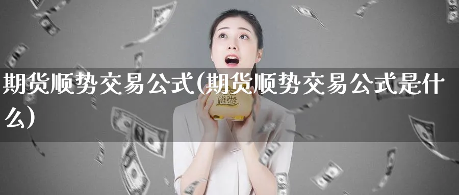 期货顺势交易公式(期货顺势交易公式是什么)_https://www.vyews.com_原油期货_第1张