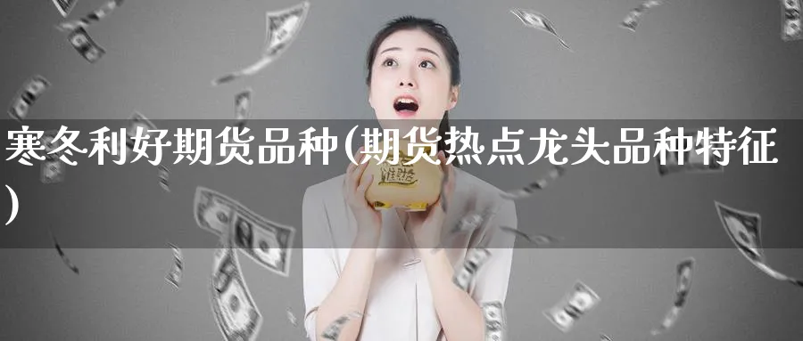 寒冬利好期货品种(期货热点龙头品种特征)_https://www.vyews.com_国际期货_第1张