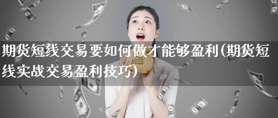 期货短线交易要如何做才能够盈利(期货短线实战交易盈利技巧)_https://www.vyews.com_期货品种_第1张