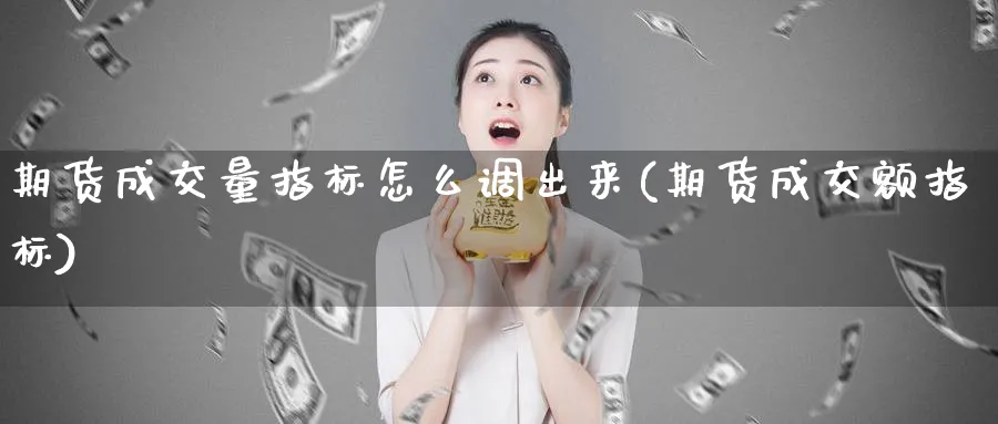 期货成交量指标怎么调出来(期货成交额指标)_https://www.vyews.com_期货百科_第1张