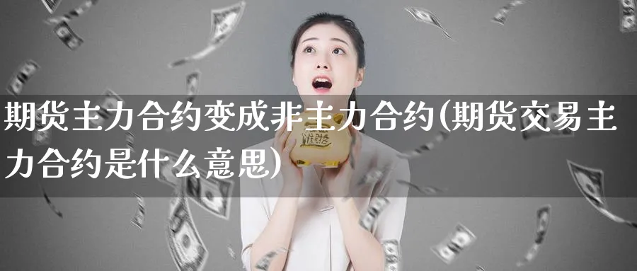 期货主力合约变成非主力合约(期货交易主力合约是什么意思)_https://www.vyews.com_期货技术_第1张