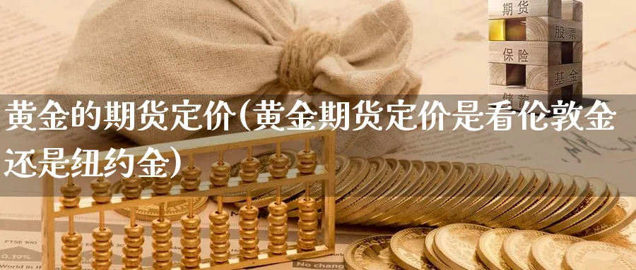 黄金的期货定价(黄金期货定价是看伦敦金还是纽约金)_https://www.vyews.com_内盘期货_第1张