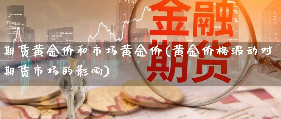 期货黄金价和市场黄金价(黄金价格波动对期货市场的影响)_https://www.vyews.com_原油直播间_第1张