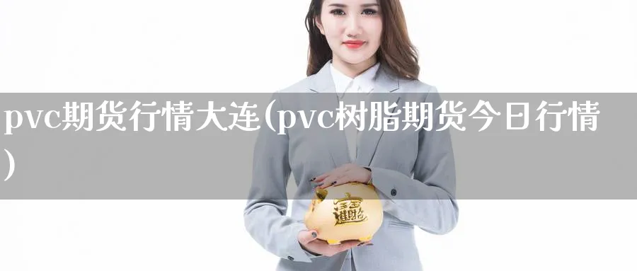 pvc期货行情大连(pvc树脂期货今日行情)_https://www.vyews.com_原油期货_第1张