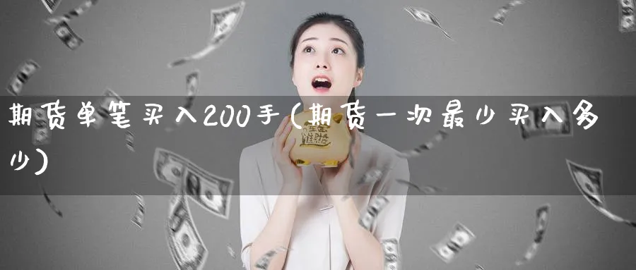 期货单笔买入200手(期货一次最少买入多少)_https://www.vyews.com_国际期货_第1张