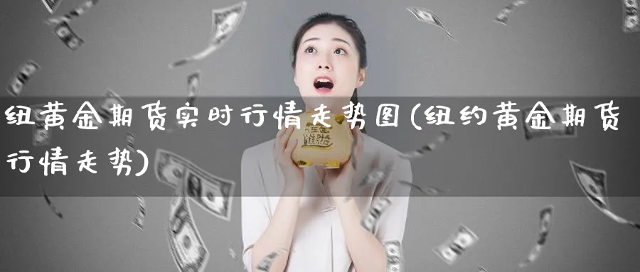 纽黄金期货实时行情走势图(纽约黄金期货行情走势)_https://www.vyews.com_期货技术_第1张