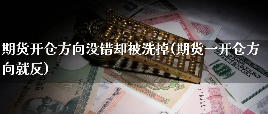 期货开仓方向没错却被洗掉(期货一开仓方向就反)_https://www.vyews.com_期货直播间_第1张